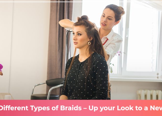 Top 5 Different Types of Braids – Up your Look to a New Level