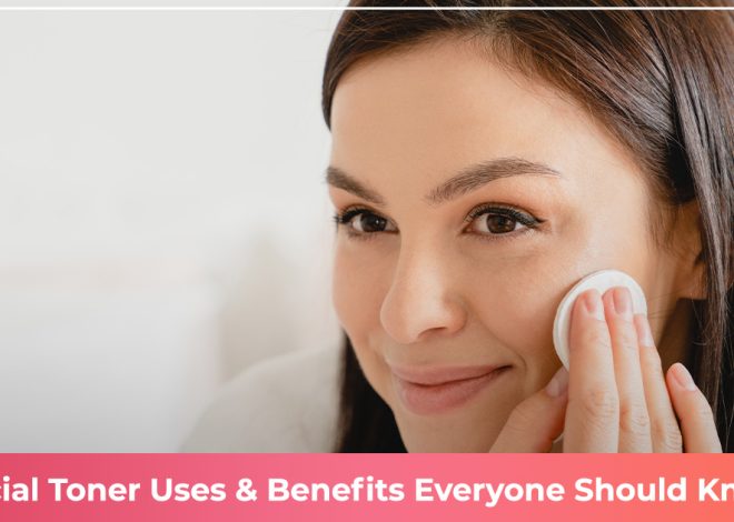Facial Toner Uses & Benefits Everyone Should Know