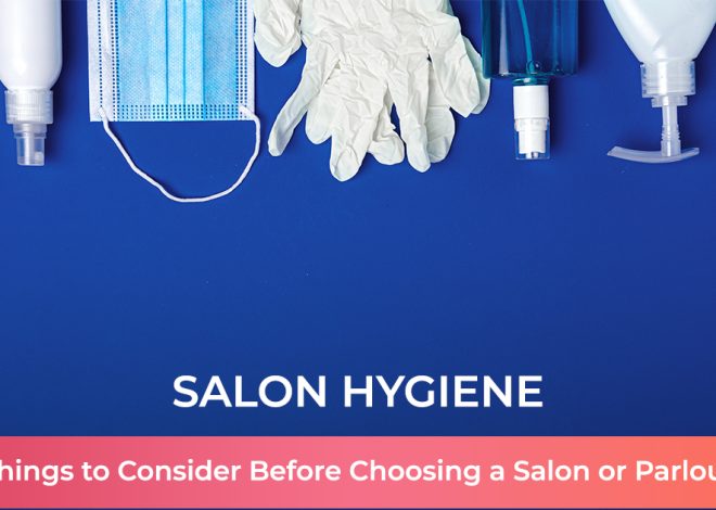 Salon Hygiene – Things to Consider Before Choosing a Salon or Parlour