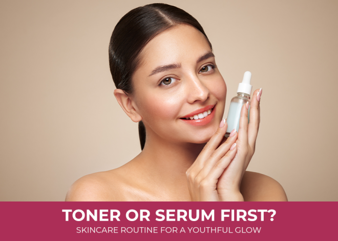 Toner or Serum First? Skincare Routine for a Youthful Glow