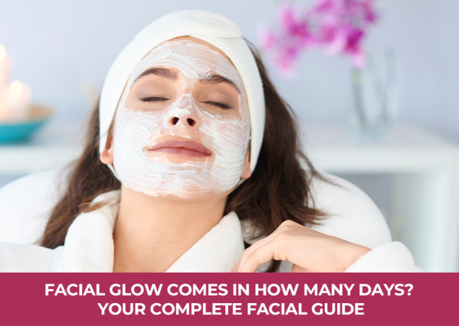Facial Glow Comes in How Many Days? Your Complete Facial Guide