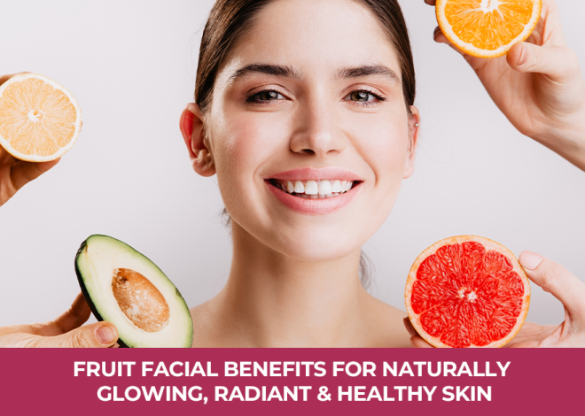 Fruit Facial Benefits for Naturally Glowing, Radiant, and Healthy Skin