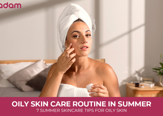 Oily Skin Care Routine in Summer: 7 Summer Skincare Tips for Oily Skin