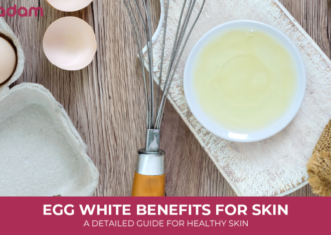 Egg White Benefits for Skin: A Detailed Guide for Healthy Skin