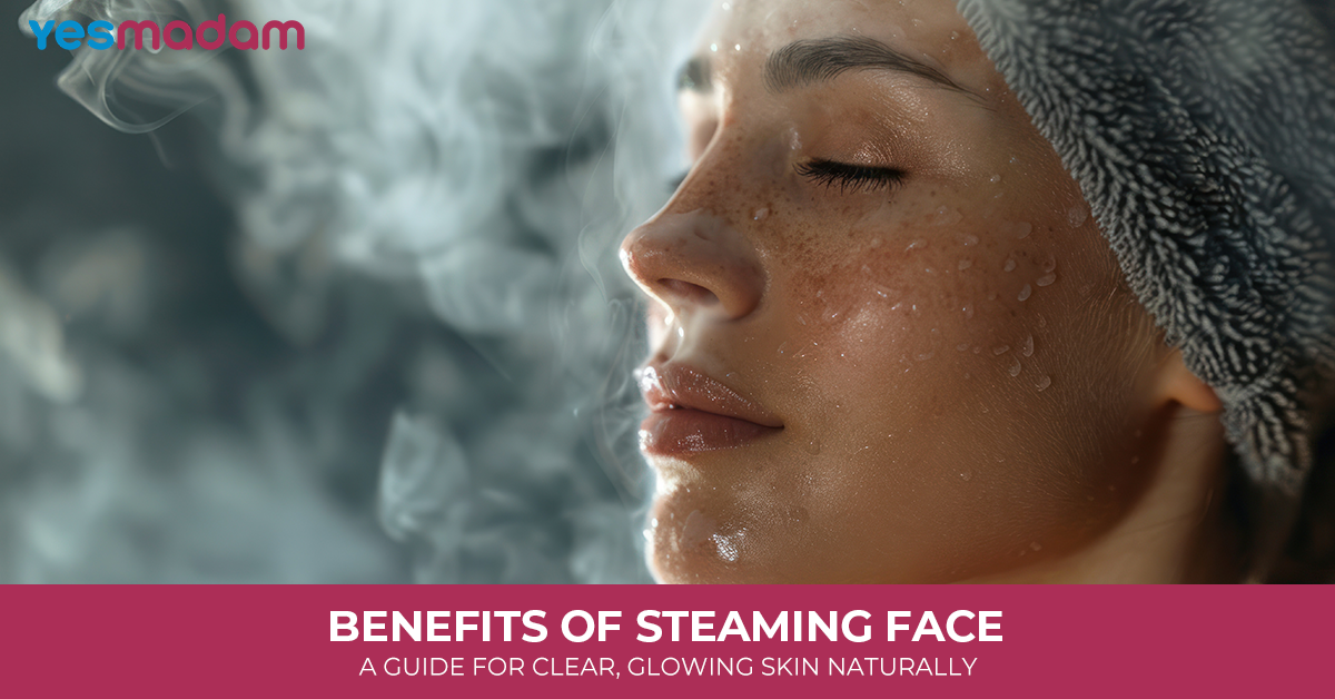 Benefits of Steaming Face: A Guide for Clear, Glowing Skin Naturally