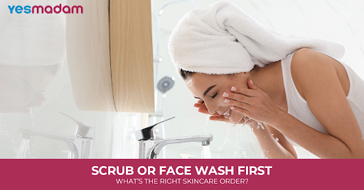 Scrub or Face Wash First: What’s the Right Skincare Order?