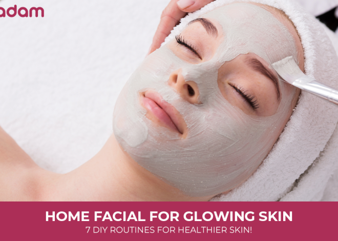 Home Facial for Glowing Skin: 7 DIY Routines for Healthier Skin!