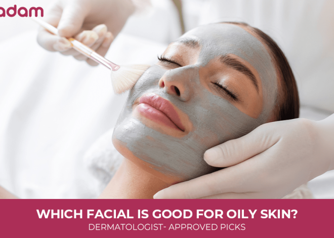 Which Facial is Good for Oily Skin? Dermatologist- Approved Picks