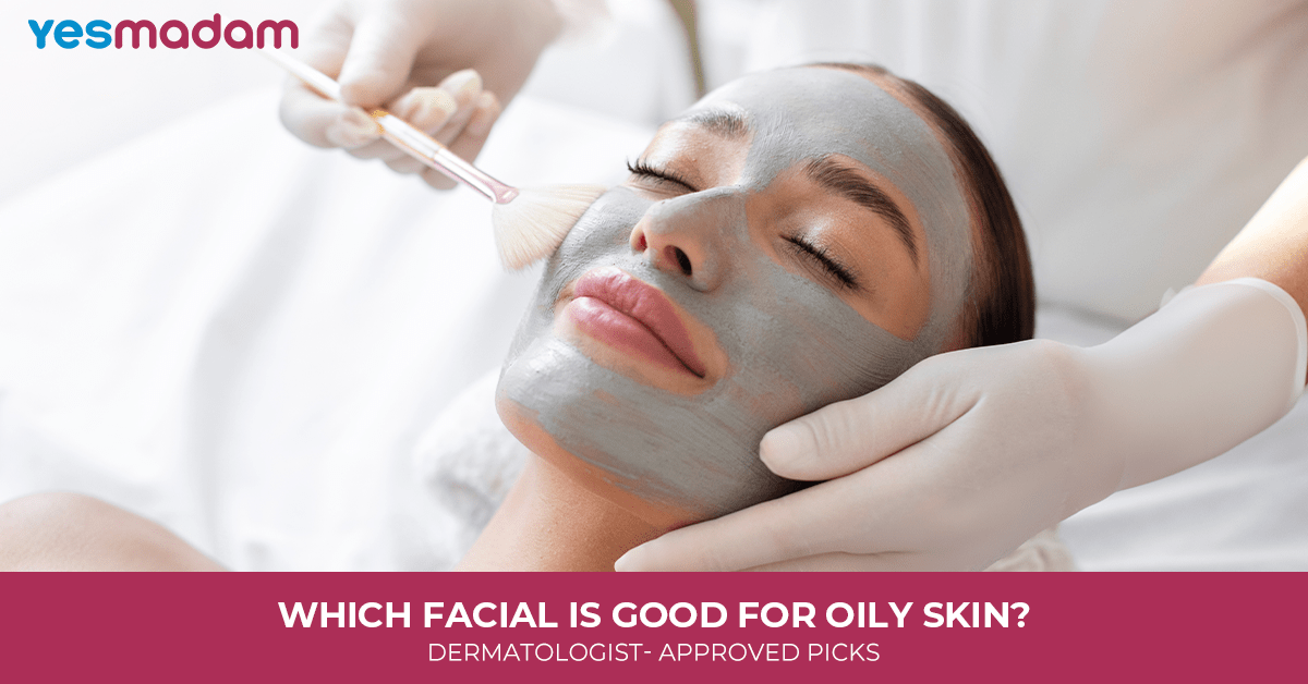 Which Facial is Good for Oily Skin? Dermatologist- Approved Picks
