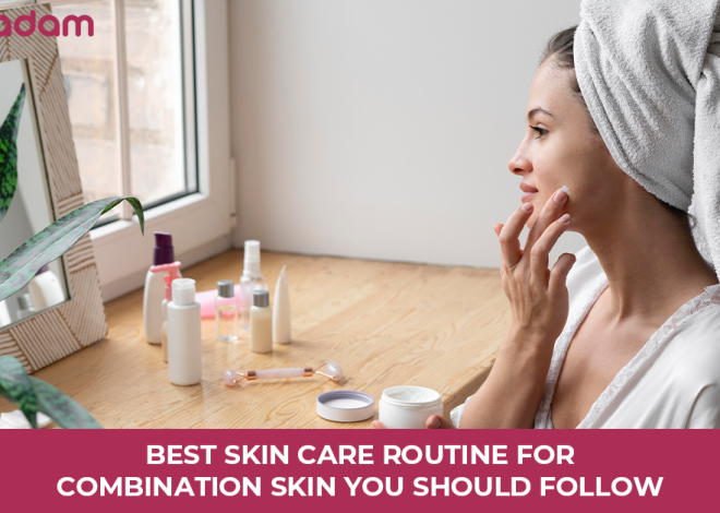 Best Skin Care Routine for Combination Skin You Should Follow
