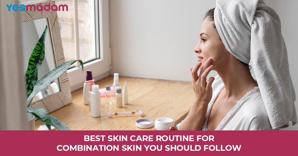 Best Skin Care Routine for Combination Skin You Should Follow