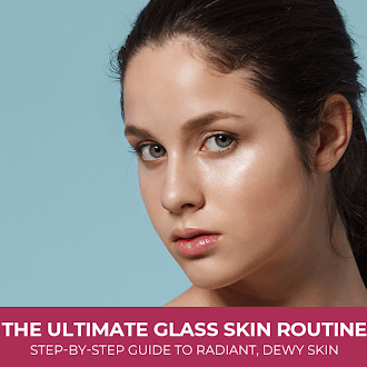 The Ultimate Glass Skin Routine: Step-by-Step Guide to Radiant, Dewy Skin