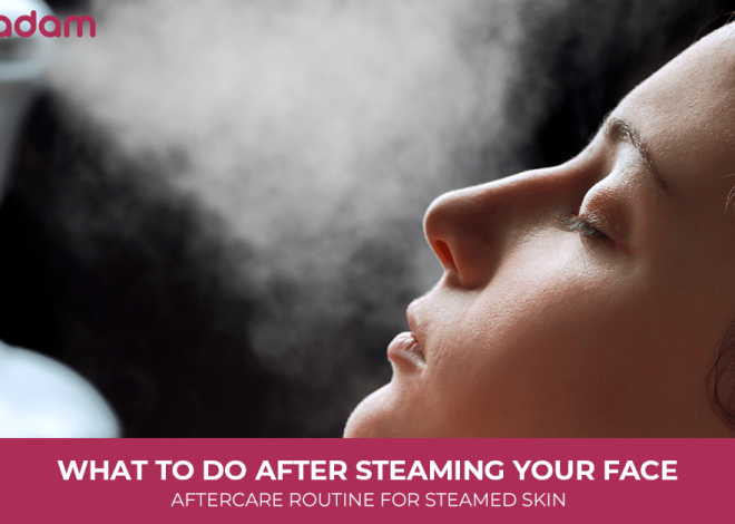What to Do After Steaming Your Face: Aftercare Routine for Steamed Skin