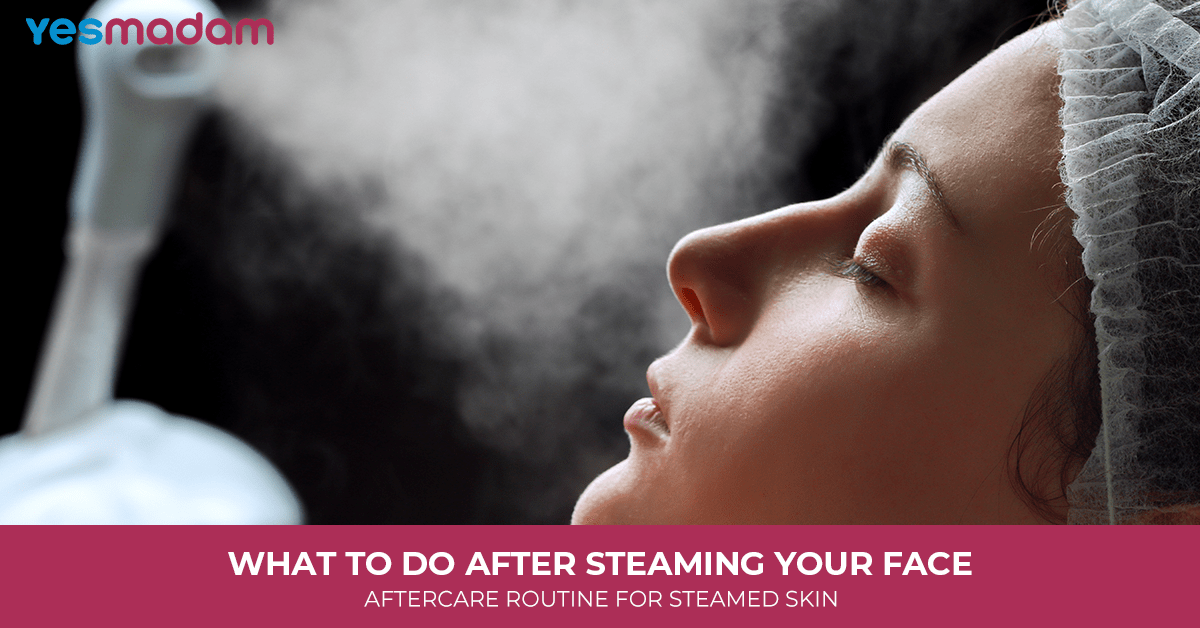 What to Do After Steaming Your Face: Aftercare Routine for Steamed Skin