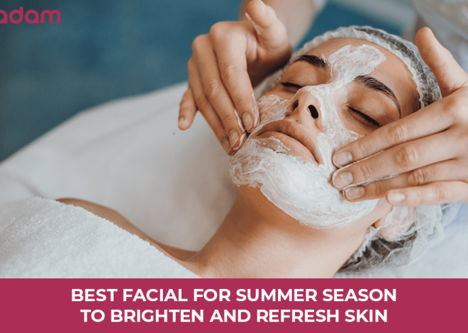 Best Facial for Summer Season to Brighten and Refresh Skin