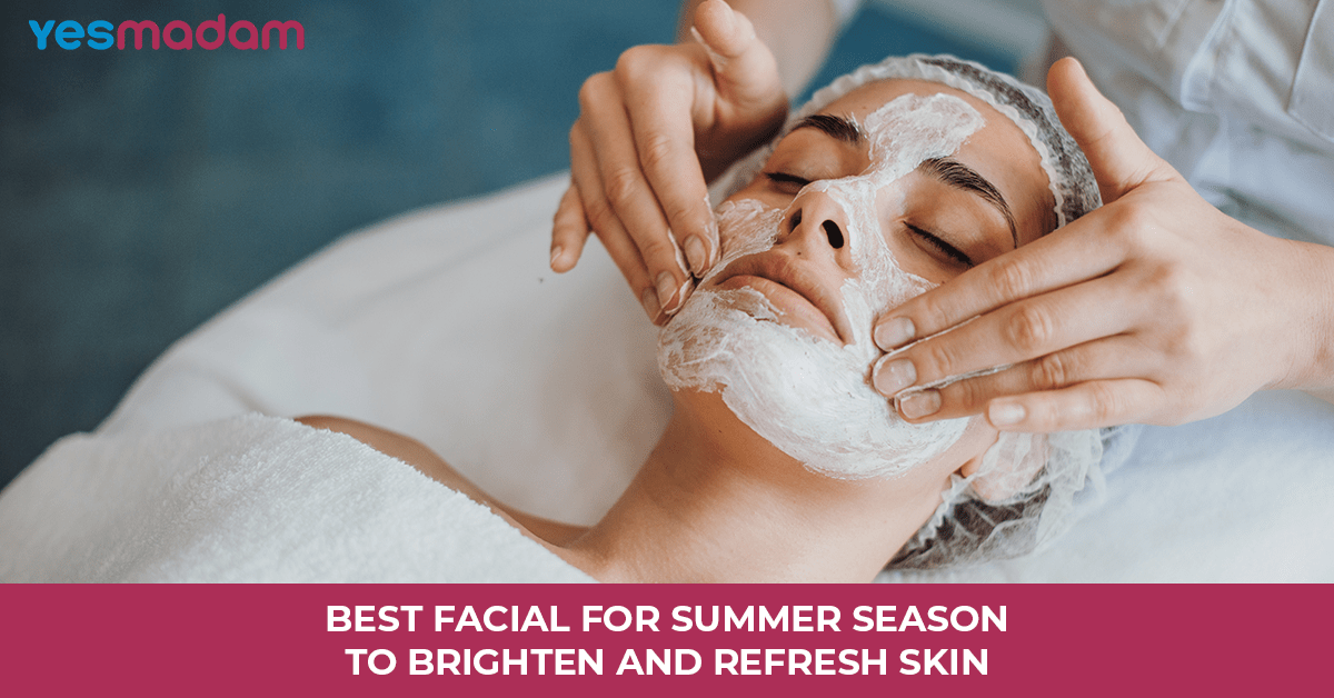 Best Facial for Summer Season to Brighten and Refresh Skin