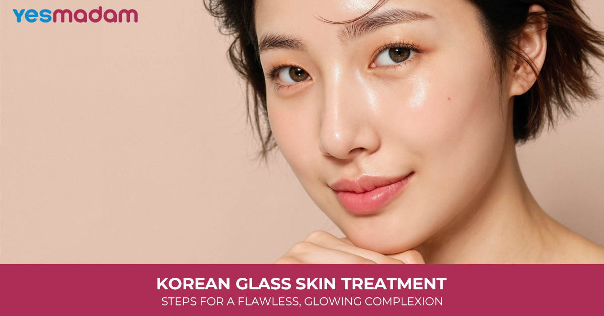 Korean Glass Skin Treatment: Steps For a Flawless, Glowing Complexion