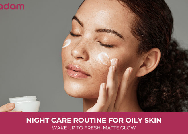 Night Care Routine for Oily Skin: Wake Up To Fresh, Matte Glow