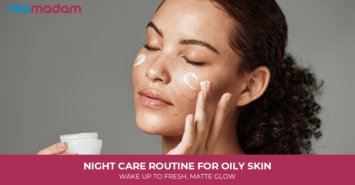 Night Care Routine for Oily Skin: Wake Up To Fresh, Matte Glow