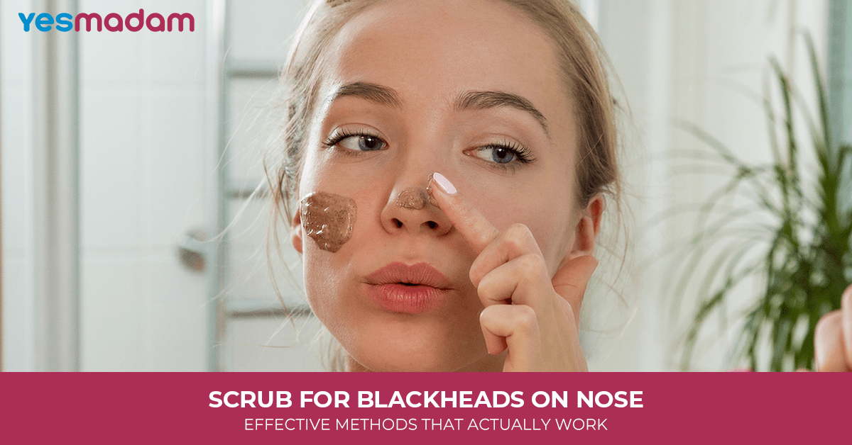 Scrub For Blackheads On Nose: Effective Methods That Actually Work