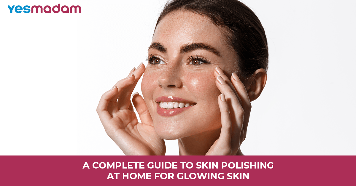 A Complete Guide To Skin Polishing At Home For Glowing Skin