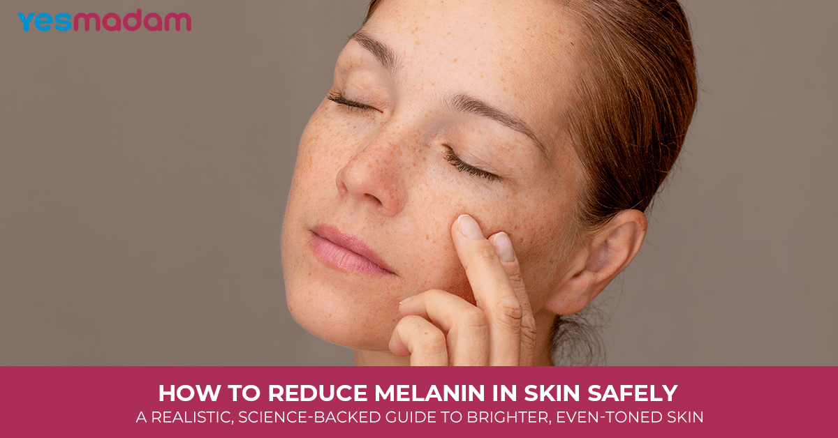 How to Reduce Melanin in Skin Safely: A Realistic, Science-Backed Guide to Brighter, Even-Toned Skin