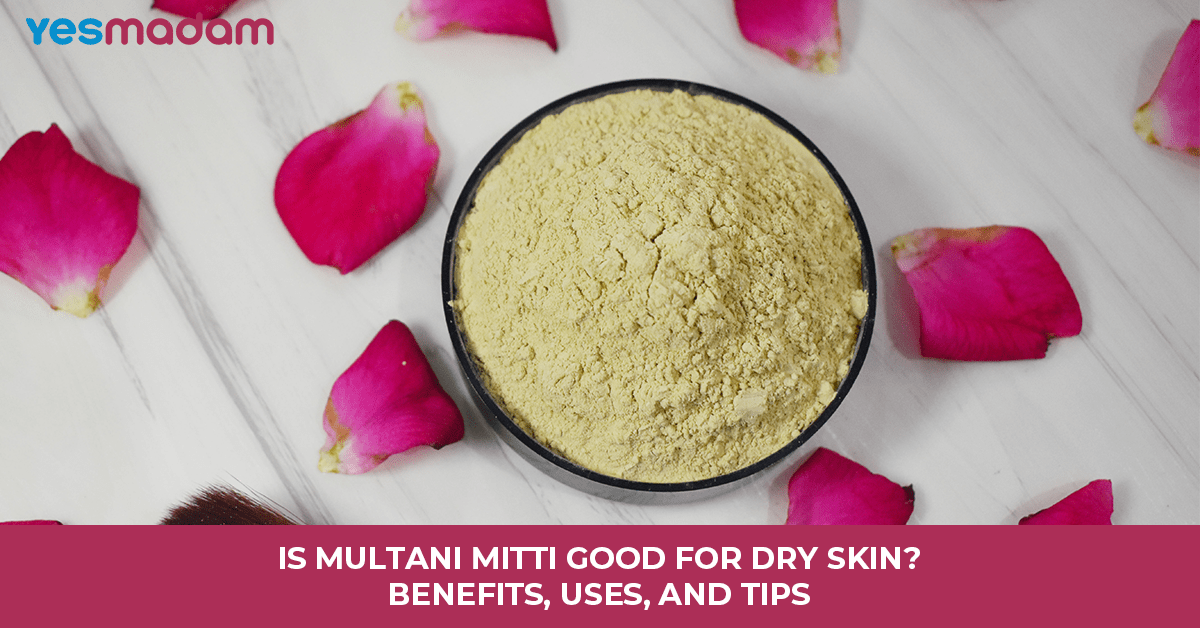Is Multani Mitti Good For Dry Skin? Benefits, Uses, and Tips