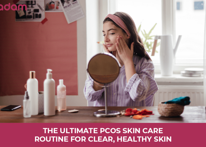 The Ultimate PCOS Skin Care Routine For Clear, Healthy Skin