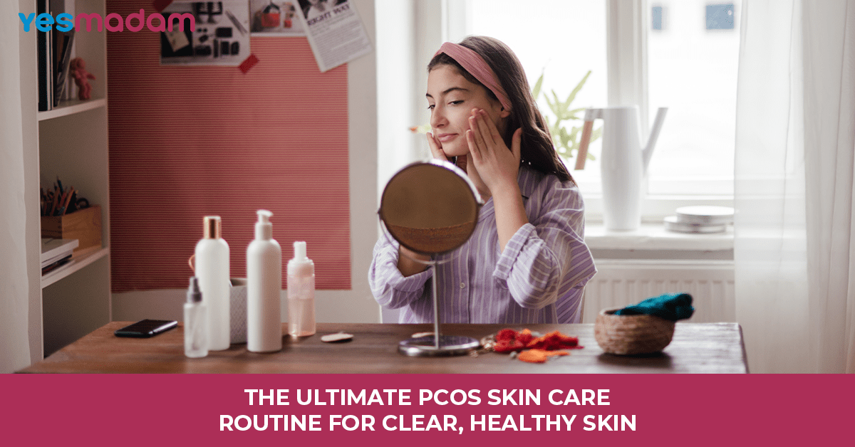 The Ultimate PCOS Skin Care Routine For Clear, Healthy Skin