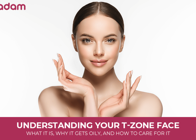 Understanding Your T-zone face: What It Is, Why It Gets Oily, and How to Care for It