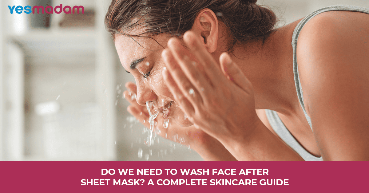 Do We Need To Wash Face After Sheet Mask? A Complete Skincare Guide