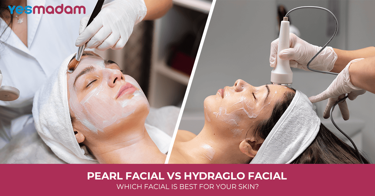 Pearl Facial vs HydraGlo Facial: Which Facial Is Best for Your Skin?